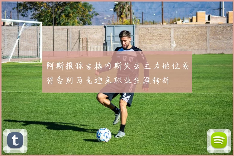 阿斯报称吉梅内斯失去主力地位或将告别马竞迎来职业生涯转折
