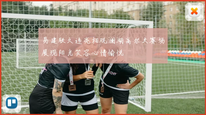 易建联久违亮相观澜湖高尔夫赛场展现阳光笑容心情愉悦