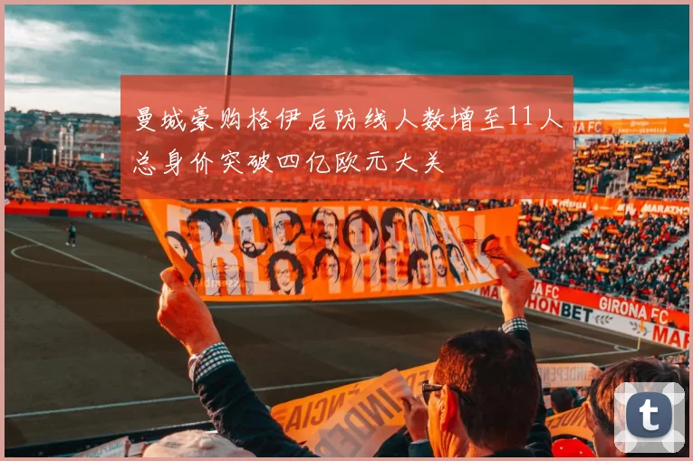 曼城豪购格伊后防线人数增至11人总身价突破四亿欧元大关