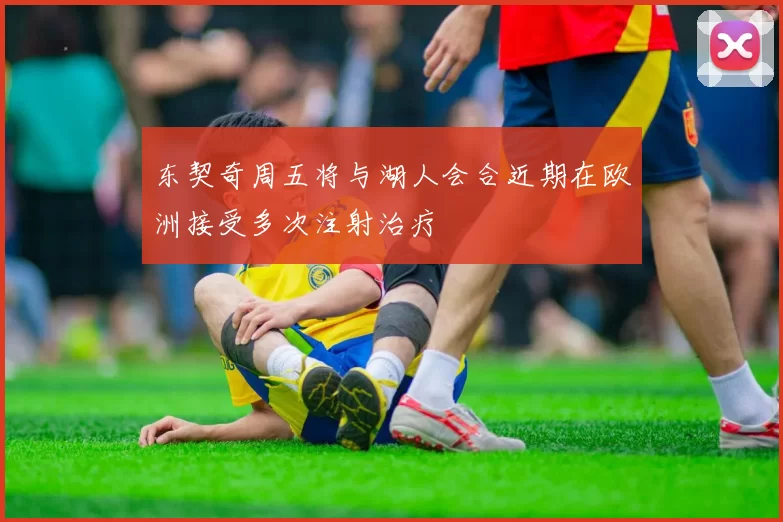 东契奇周五将与湖人会合近期在欧洲接受多次注射治疗