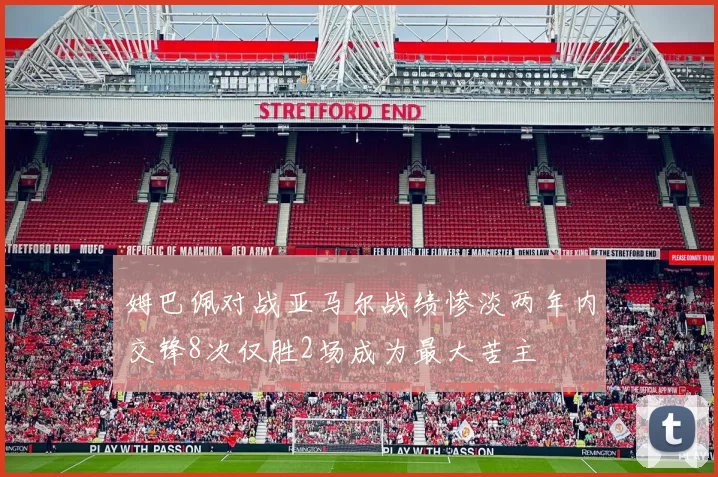 姆巴佩对战亚马尔战绩惨淡两年内交锋8次仅胜2场成为最大苦主