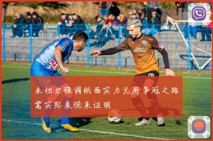米切尔强调纸面实力无用争冠之路需实际表现来证明
