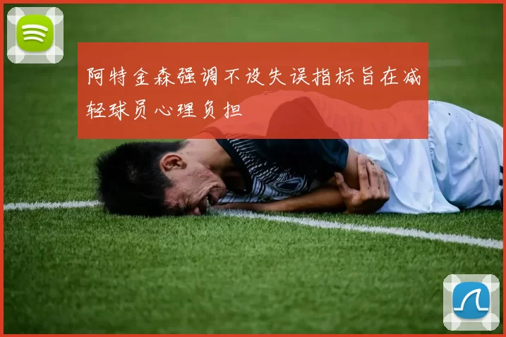 阿特金森强调不设失误指标旨在减轻球员心理负担