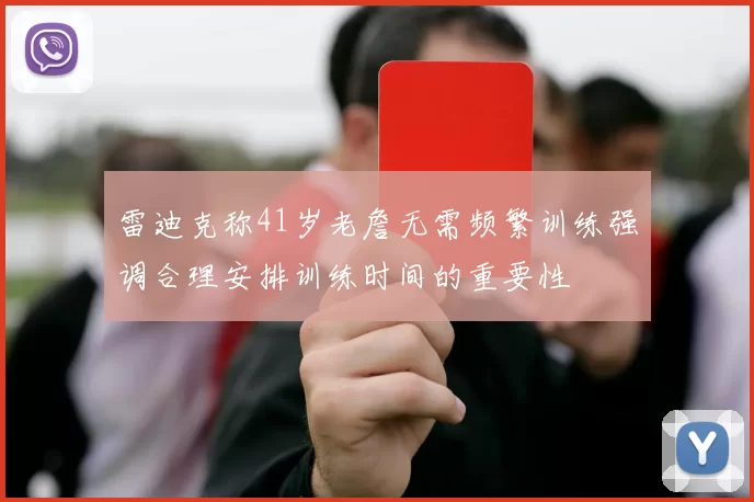 雷迪克称41岁老詹无需频繁训练强调合理安排训练时间的重要性